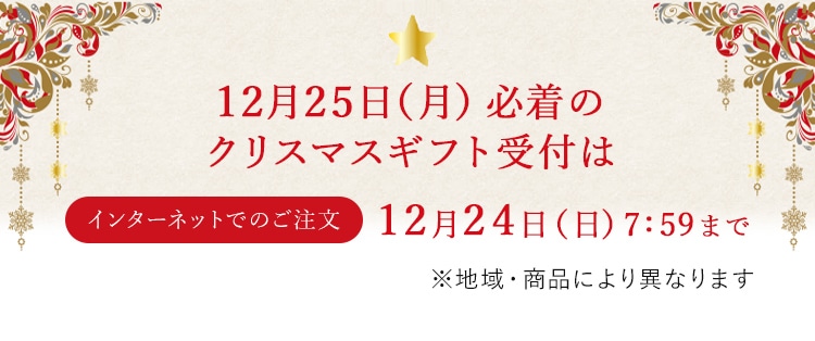 12月25日（月）必着のクリスマスギフト受付はインターネットでのご注文:12月24日（日）7:59まで ※地域・商品により異なります