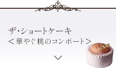 ザ・ショートケーキ ＜華やぐ桃のコンポート＞セクションに遷移