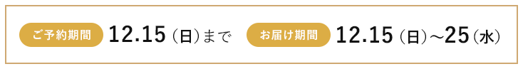 ご予約期間:12月15日(日)まで お届け期間:12月15日(日)から25日(水)