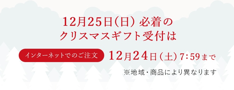 12月25日（土）必着のクリスマスギフト受付はインターネットでのご注文：12月24日（土）7:59まで ※地域・商品により異なります