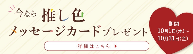 今なら推し色メッセージカードプレゼント 詳しくはこちら