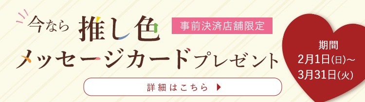 今なら推し色メッセージカードプレゼント 詳しくはこちら