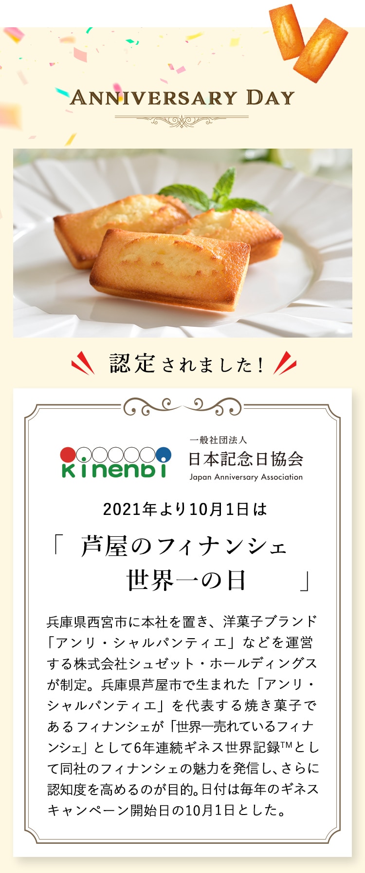 兵庫県西宮市に本社を置き、洋菓子ブランド「アンリ・シャルパンティエ」などを運営する株式会社シュゼット・ホールディングスが制定。兵庫県芦屋市で生まれた「アンリ・シャルパンティエ」を代表する焼き菓子であるフィナンシェが「世界一売れているフィナンシェ」として6年連続ギネス世界記録として同社のフィナンシェの魅力を発信し、さらに認知度を高めるのが目的。日付は毎年のギネスキャンペーン開始日の10月1日とした。