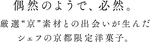 偶然のようで、必然。京素材の奥深さと共鳴するシェフの洋菓子。