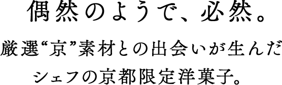 偶然のようで、必然。京素材の奥深さと共鳴するシェフの洋菓子。