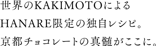 世界のKAKIMOTOによる HANARE限定の独自レシピ。 京都チョコレートの真髄がここに。