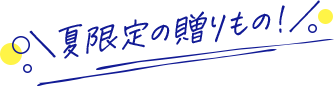 夏限定の贈りもの!
