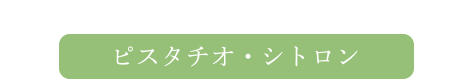 ピスタチオ・シトロン