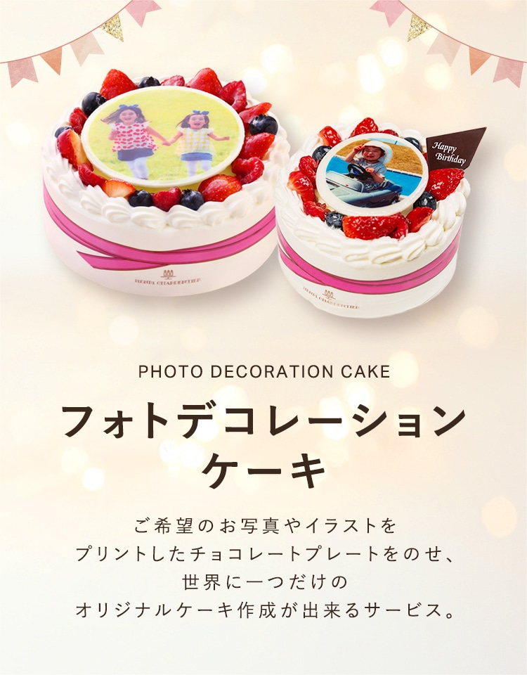 PHOTO DECORATION CAKE フォトデコレーションケーキ ご希望のお写真やイラストをプリントしたチョコレートプレートをのせ、世界に一つだけのオリジナルケーキ作成が出来るサービス。