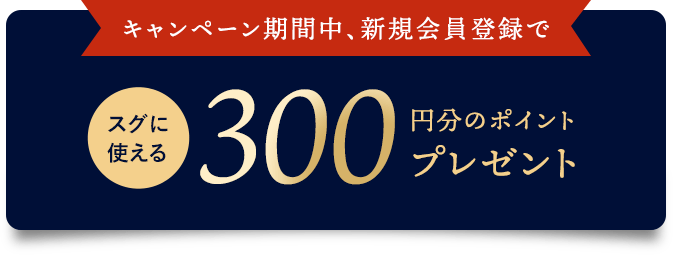 キャンペーン期間中、新規会員登録でスグに使える300円分のポイントプレゼント