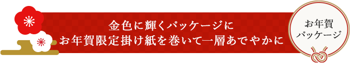 金色に輝くパッケージにお年賀限定掛け紙を巻いて一層あでやかに