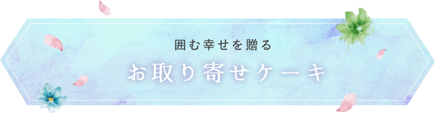 囲む幸せを贈る お取り寄せケーキ