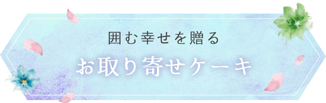 囲む幸せを贈る お取り寄せケーキ