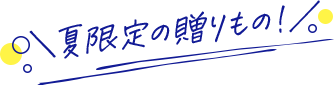 夏限定の贈りもの!