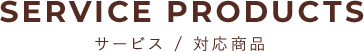 SERVICE PRODUCTS サービス／対応商品