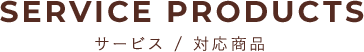 SERVICE PRODUCTS サービス／対応商品