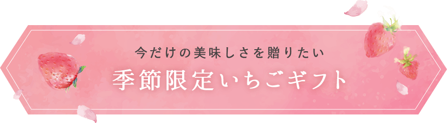 今だけの美味しさを贈りたい 季節限定いちごギフト