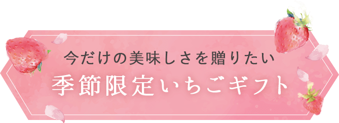 今だけの美味しさを贈りたい 季節限定いちごギフト