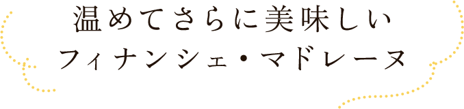 温めてさらに美味しいフィナンシェ・マドレーヌ