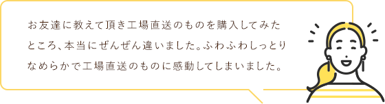 お友達に教えて頂き工場直送のものを購入してみたところ、本当にぜんぜん違いました。ふわふわしっとりなめらかで工場直送のものに感動してしまいました。
                                