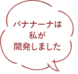バナナーナは私が開発しました