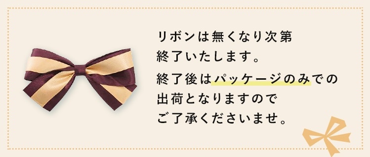 リボンはなくなり次第終了いたします、
終了後はパッケージのみでの出荷となりますのでご了承くださいませ。