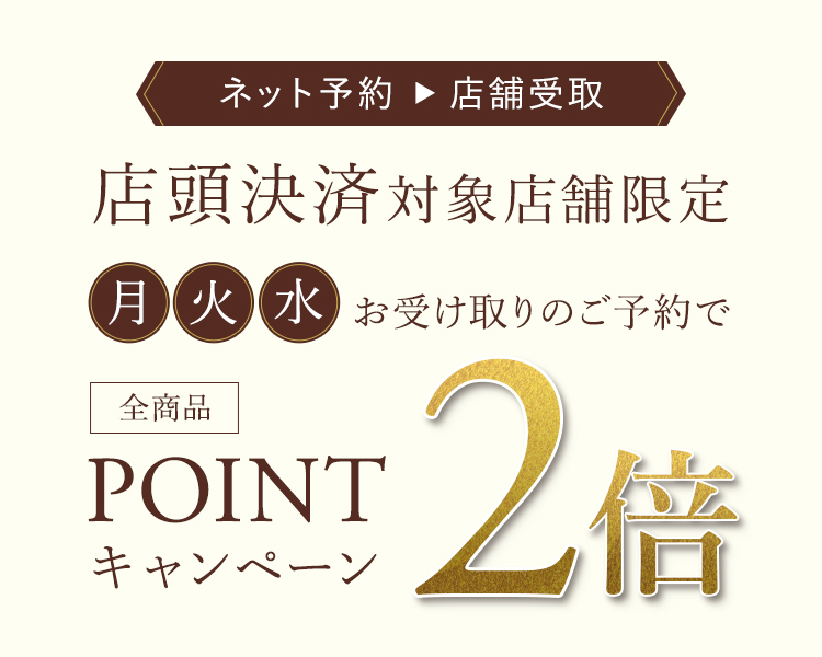 店頭決済対象店舗限定 月・火・水お受け取りのご予約でポイント2倍キャンペーン
